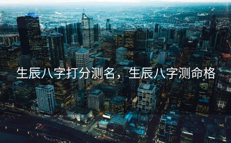 生辰八字打分测名，生辰八字测命格