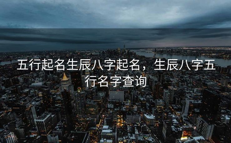 五行起名生辰八字起名，生辰八字五行名字查询