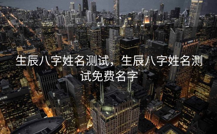 生辰八字姓名测试，生辰八字姓名测试免费名字
