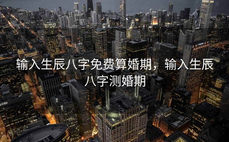 输入生辰八字免费算婚期，输入生辰八字测婚期