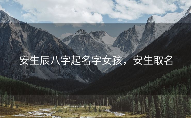 安生辰八字起名字女孩，安生取名