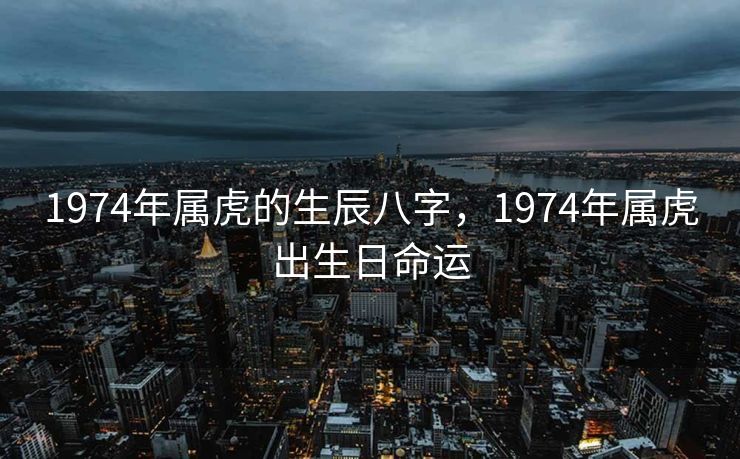 1974年属虎的生辰八字，1974年属虎出生日命运