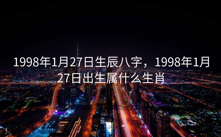 1998年1月27日生辰八字，1998年1月27日出生属什么生肖