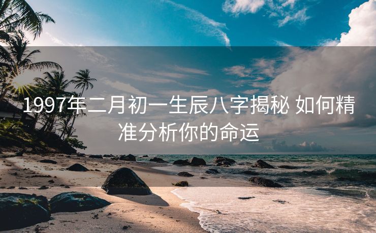 1997年二月初一生辰八字揭秘 如何精准分析你的命运