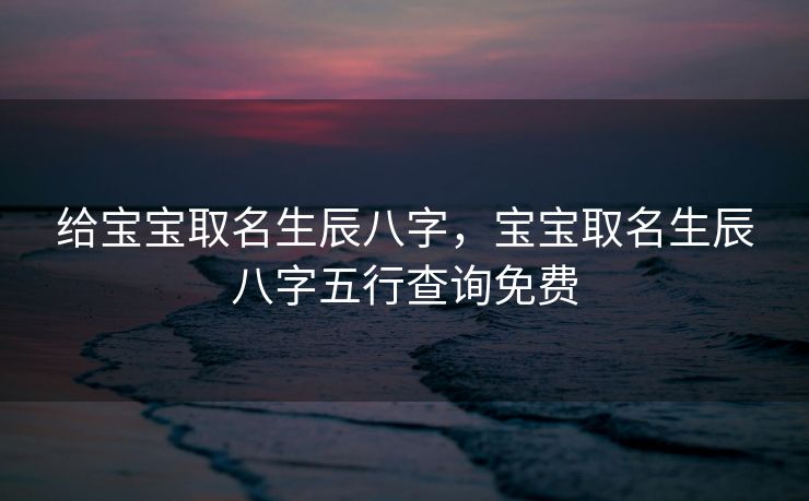 给宝宝取名生辰八字，宝宝取名生辰八字五行查询免费