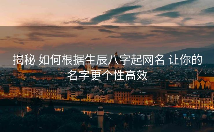 揭秘 如何根据生辰八字起网名 让你的名字更个性高效