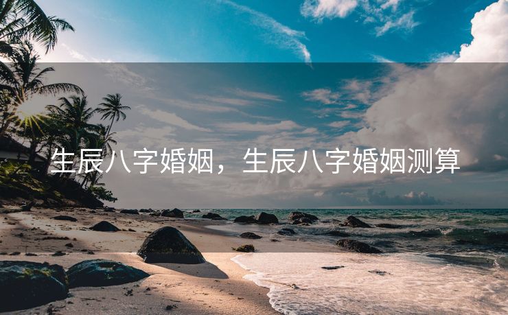 生辰八字婚姻，生辰八字婚姻测算