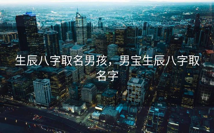 生辰八字取名男孩，男宝生辰八字取名字