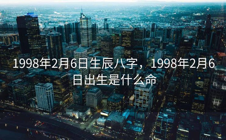 1998年2月6日生辰八字，1998年2月6日出生是什么命