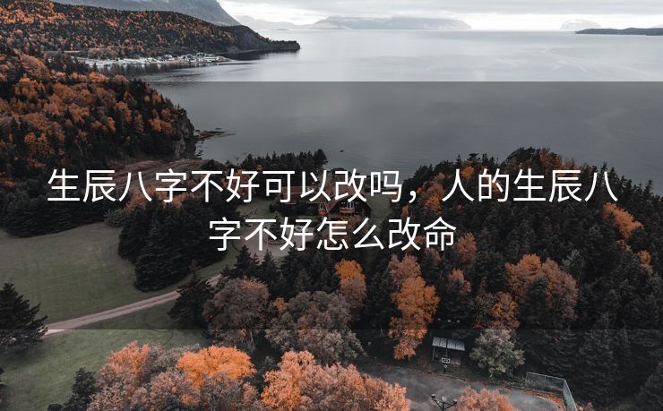 生辰八字不好可以改吗，人的生辰八字不好怎么改命