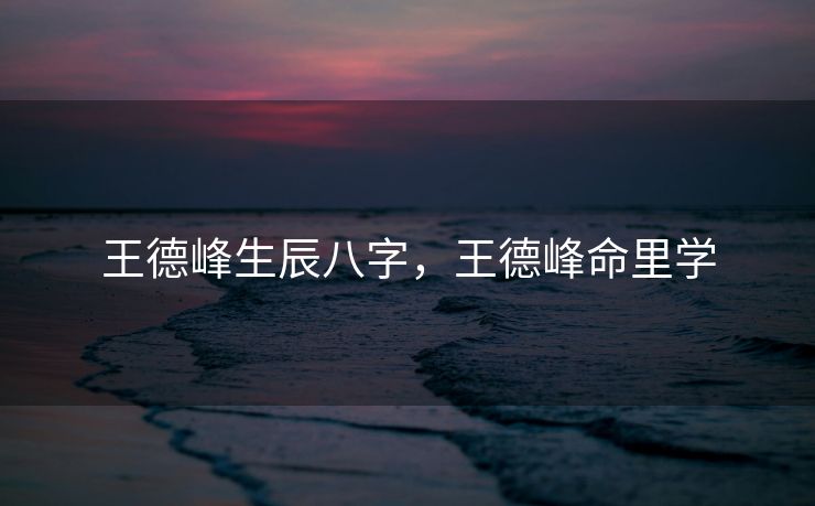 王德峰生辰八字，王德峰命里学