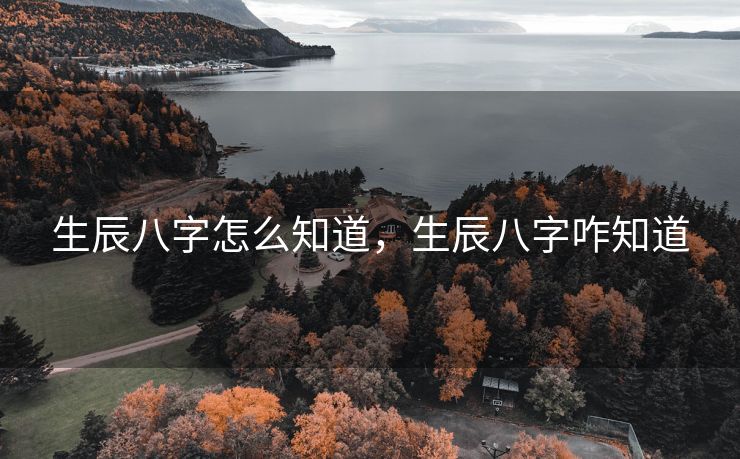 生辰八字怎么知道，生辰八字咋知道