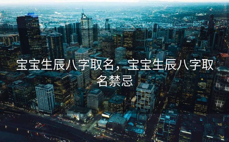 宝宝生辰八字取名，宝宝生辰八字取名禁忌