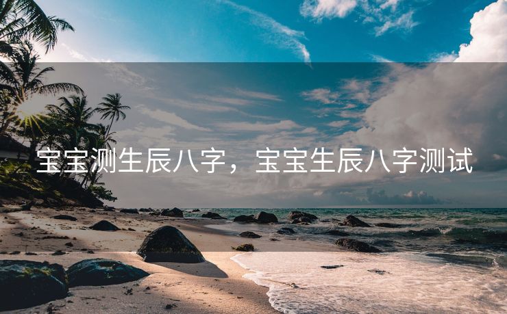 宝宝测生辰八字，宝宝生辰八字测试