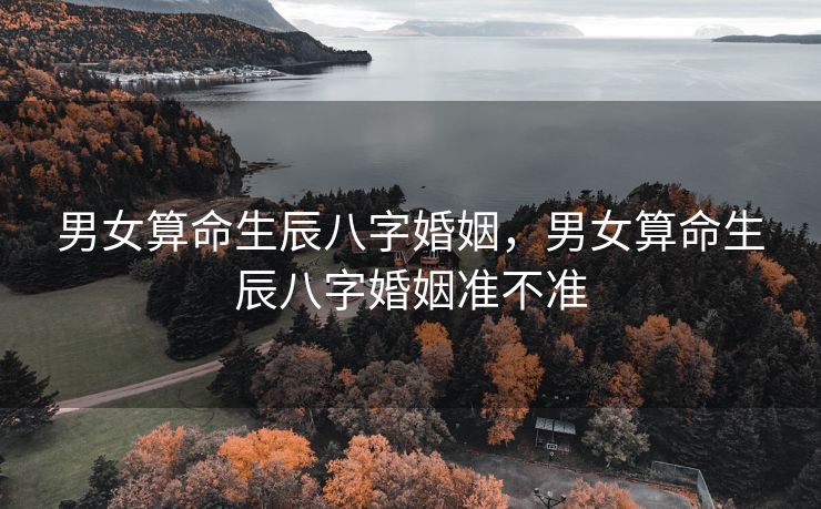 男女算命生辰八字婚姻，男女算命生辰八字婚姻准不准