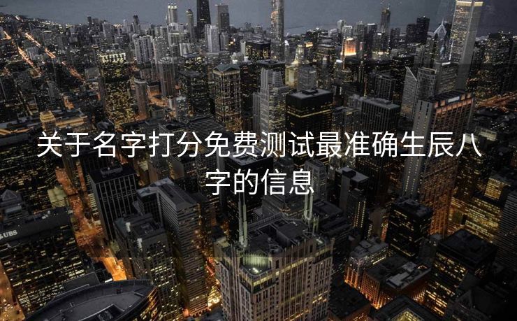 关于名字打分免费测试最准确生辰八字的信息