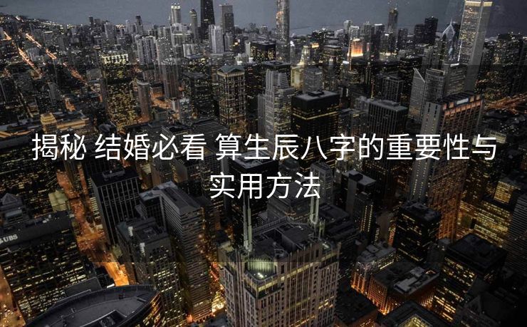 揭秘 结婚必看 算生辰八字的重要性与实用方法