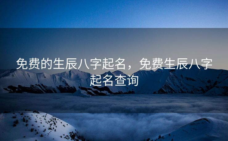 免费的生辰八字起名，免费生辰八字起名查询