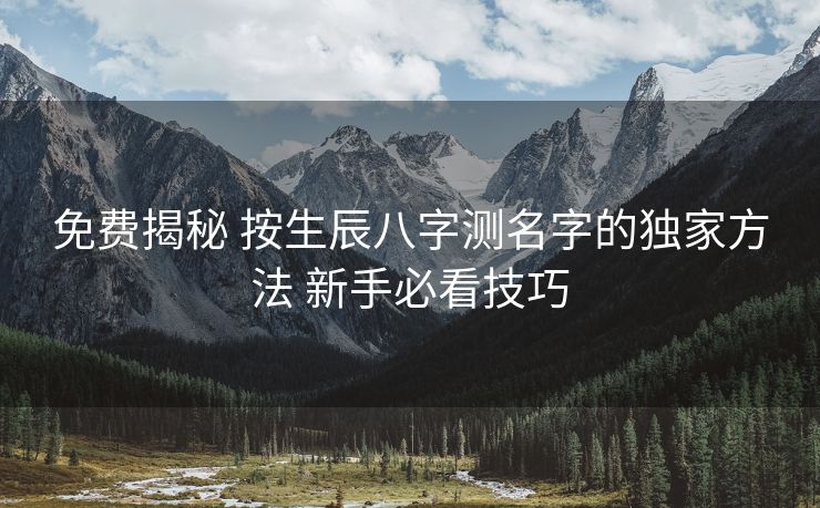 免费揭秘 按生辰八字测名字的独家方法 新手必看技巧