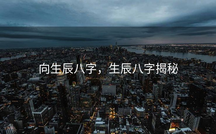 向生辰八字，生辰八字揭秘