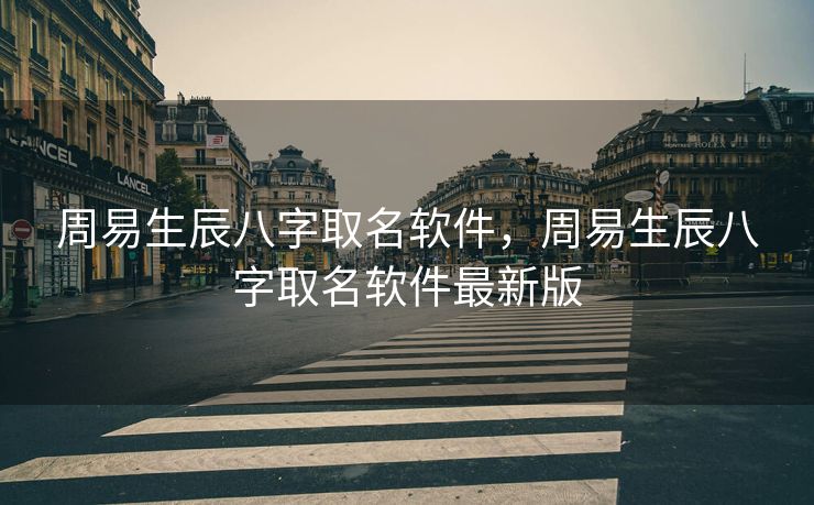 周易生辰八字取名软件，周易生辰八字取名软件最新版