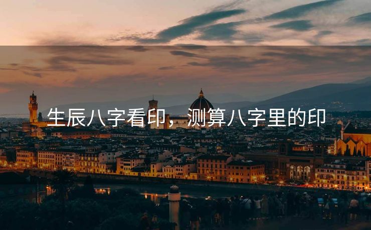 生辰八字看印，测算八字里的印