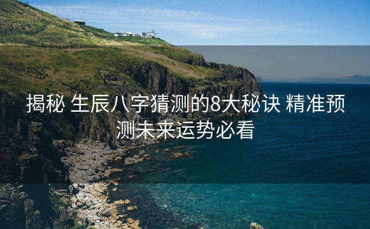 揭秘 生辰八字猜测的8大秘诀 精准预测未来运势必看