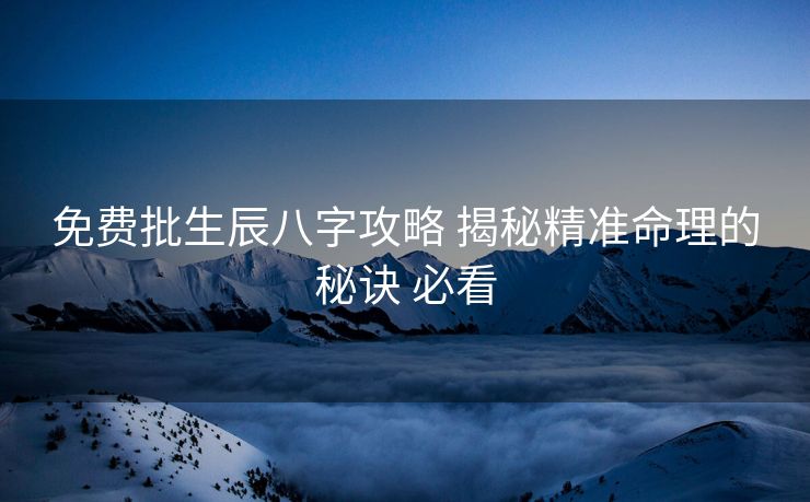 免费批生辰八字攻略 揭秘精准命理的秘诀 必看