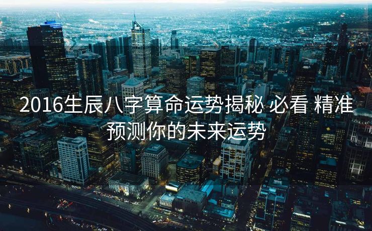 2016生辰八字算命运势揭秘 必看 精准预测你的未来运势