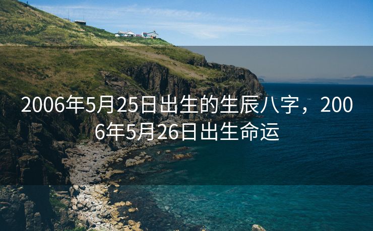 2006年5月25日出生的生辰八字，2006年5月26日出生命运