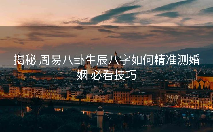 揭秘 周易八卦生辰八字如何精准测婚姻 必看技巧