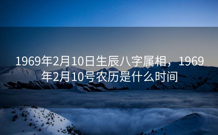 1969年2月10日生辰八字属相，1969年2月10号农历是什么时间