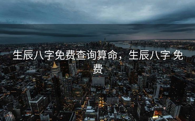 生辰八字免费查询算命，生辰八字 免费
