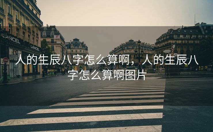 人的生辰八字怎么算啊，人的生辰八字怎么算啊图片