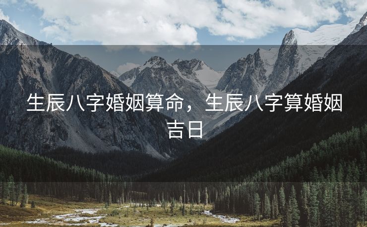 生辰八字婚姻算命，生辰八字算婚姻吉日