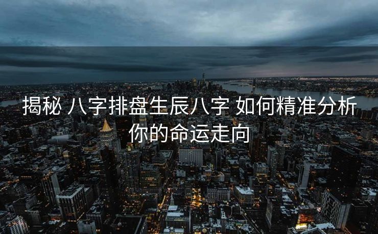 揭秘 八字排盘生辰八字 如何精准分析你的命运走向