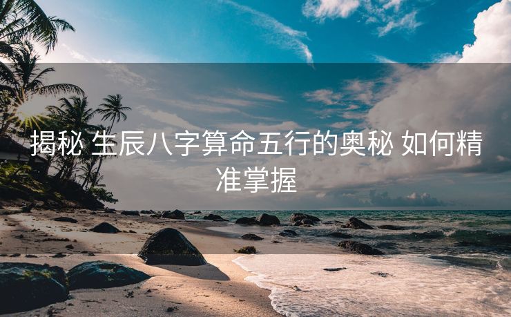 揭秘 生辰八字算命五行的奥秘 如何精准掌握