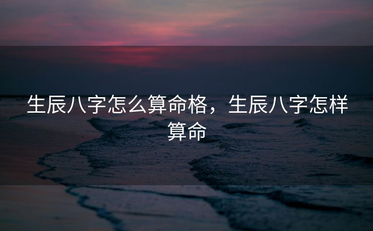 生辰八字怎么算命格，生辰八字怎样算命