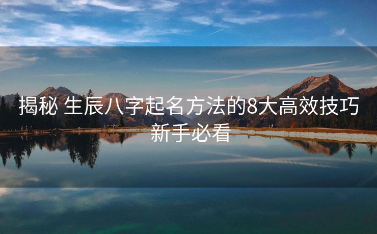 揭秘 生辰八字起名方法的8大高效技巧 新手必看