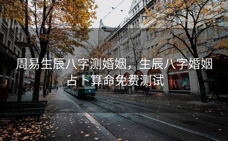 周易生辰八字测婚姻，生辰八字婚姻占卜算命免费测试