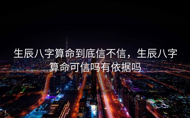 生辰八字算命到底信不信，生辰八字算命可信吗有依据吗