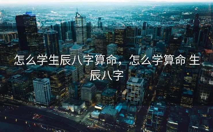 怎么学生辰八字算命，怎么学算命 生辰八字