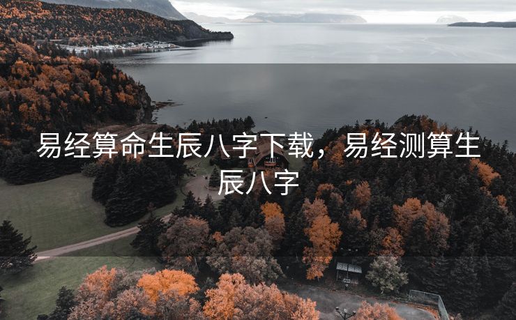 易经算命生辰八字下载，易经测算生辰八字