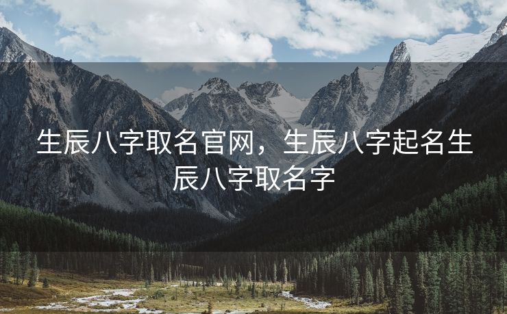 生辰八字取名官网，生辰八字起名生辰八字取名字