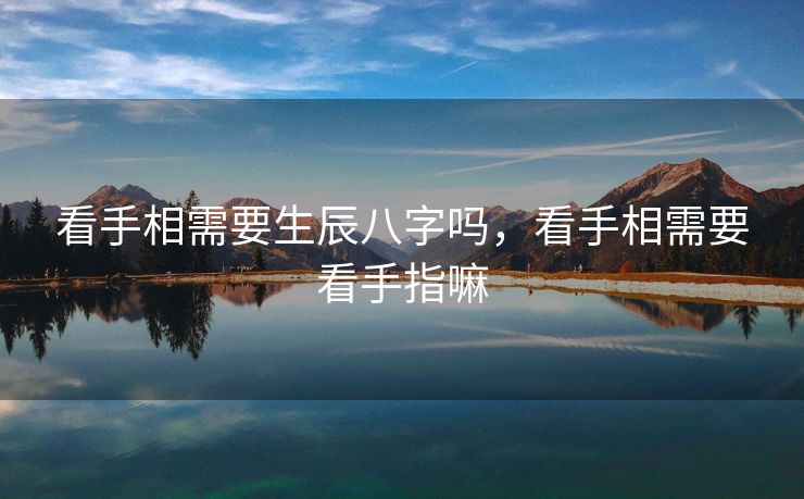 看手相需要生辰八字吗，看手相需要看手指嘛