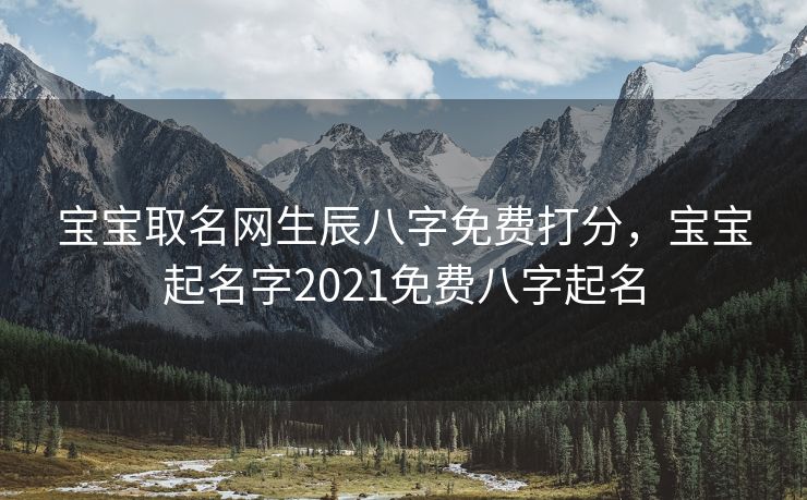 宝宝取名网生辰八字免费打分，宝宝起名字2021免费八字起名
