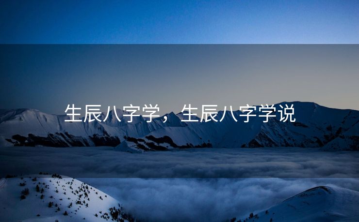 生辰八字学，生辰八字学说