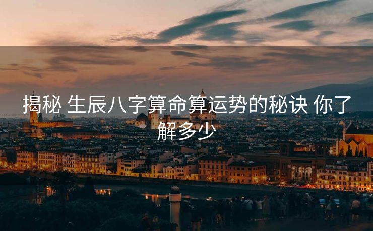 揭秘 生辰八字算命算运势的秘诀 你了解多少