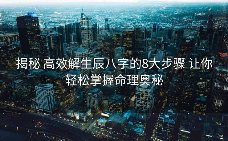 揭秘 高效解生辰八字的8大步骤 让你轻松掌握命理奥秘