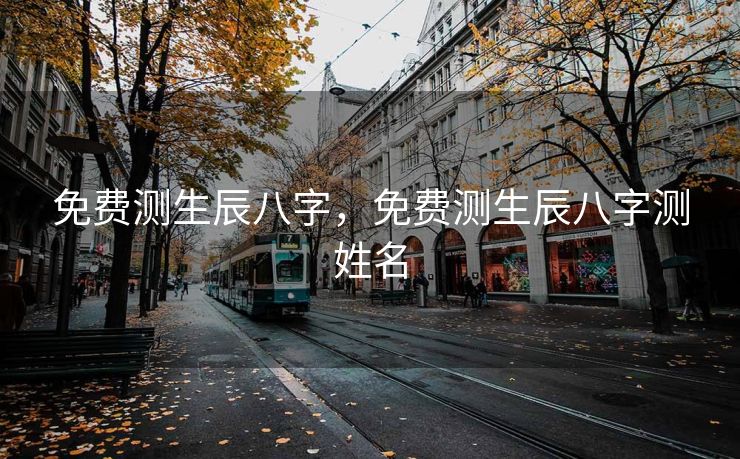 免费测生辰八字，免费测生辰八字测姓名